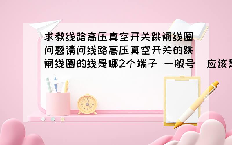 求教线路高压真空开关跳闸线圈问题请问线路高压真空开关的跳闸线圈的线是哪2个端子 一般号扝应该是多少?