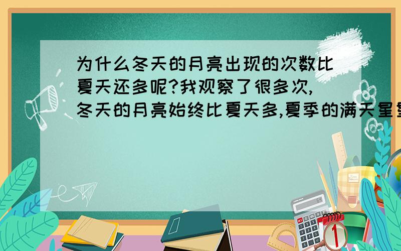 为什么冬天的月亮出现的次数比夏天还多呢?我观察了很多次,冬天的月亮始终比夏天多,夏季的满天星星加一轮又大又亮的月亮,是它未出现还是我忽略它了