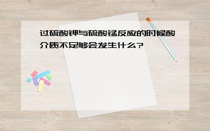 过硫酸钾与硫酸锰反应的时候酸介质不足够会发生什么?