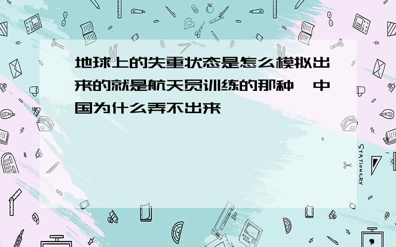 地球上的失重状态是怎么模拟出来的就是航天员训练的那种,中国为什么弄不出来