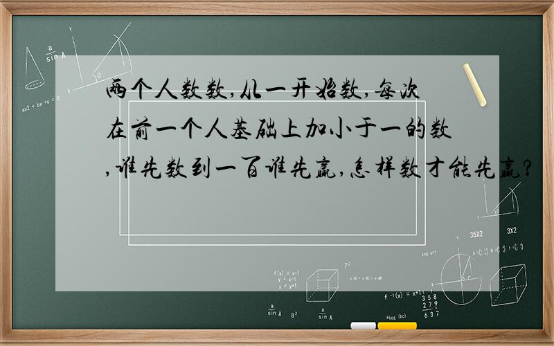 两个人数数,从一开始数,每次在前一个人基础上加小于一的数,谁先数到一百谁先赢,怎样数才能先赢?