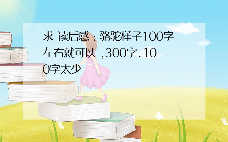 求 读后感：骆驼样子100字左右就可以 ,300字.100字太少