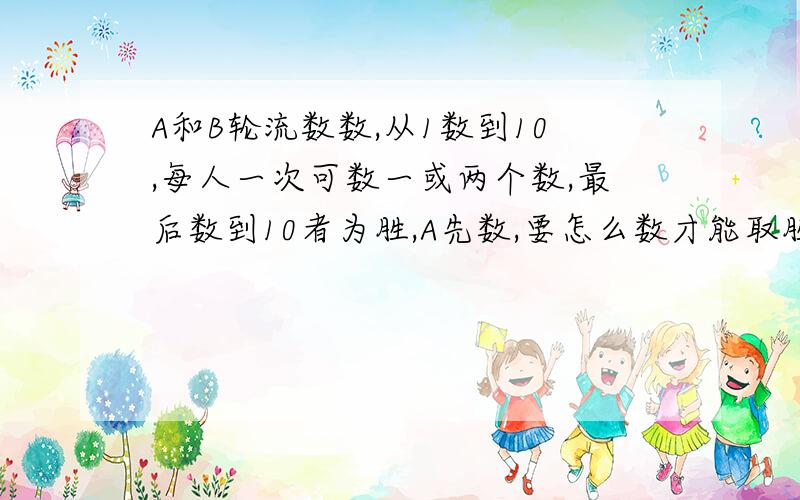 A和B轮流数数,从1数到10,每人一次可数一或两个数,最后数到10者为胜,A先数,要怎么数才能取胜?