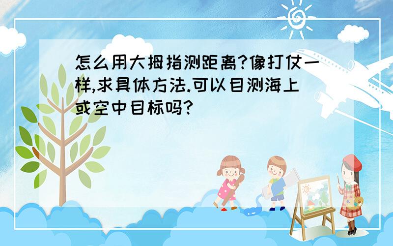 怎么用大拇指测距离?像打仗一样,求具体方法.可以目测海上或空中目标吗?