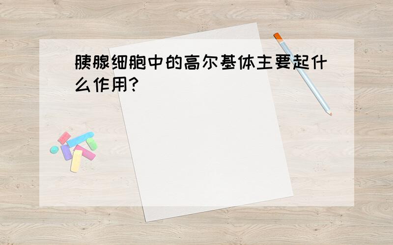 胰腺细胞中的高尔基体主要起什么作用?