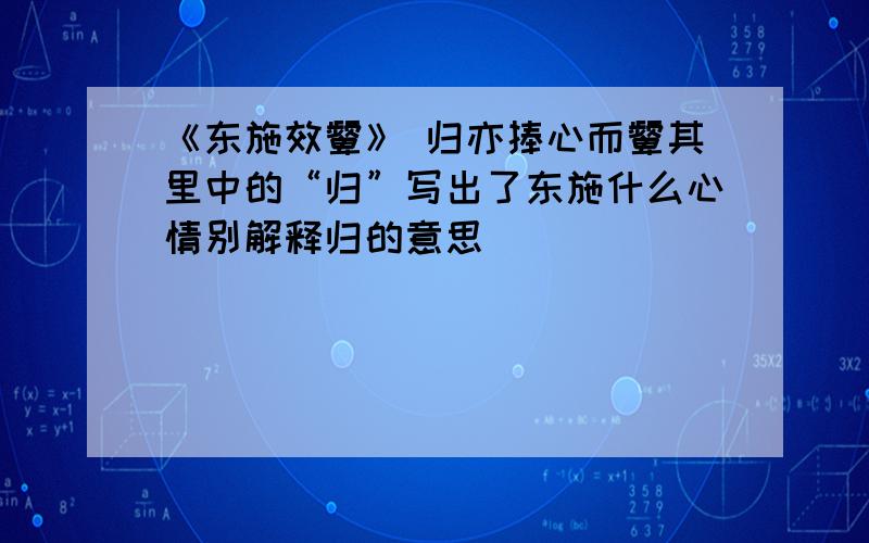 《东施效颦》 归亦捧心而颦其里中的“归”写出了东施什么心情别解释归的意思