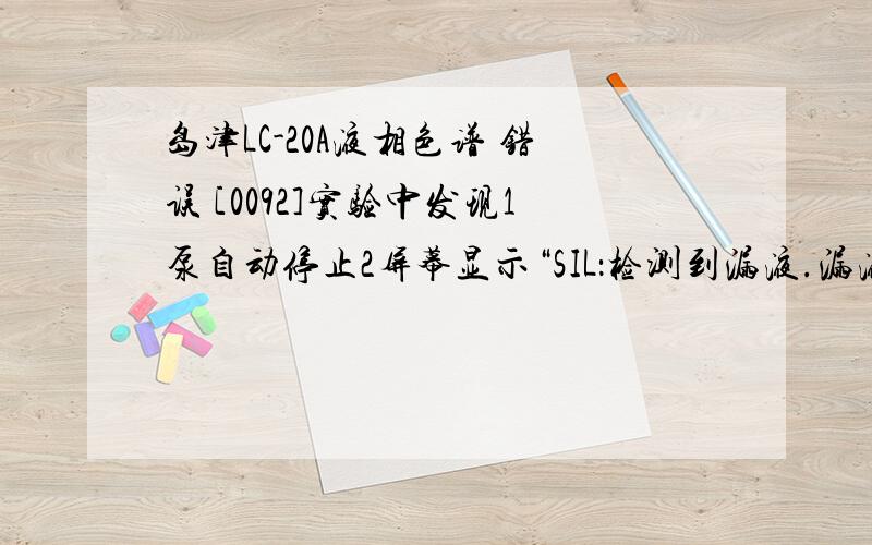 岛津LC-20A液相色谱 错误 [0092]实验中发现1泵自动停止2屏幕显示“SIL：检测到漏液.漏液排除.”3进样器下端液槽中有液体,不知来源请问有何解决方法