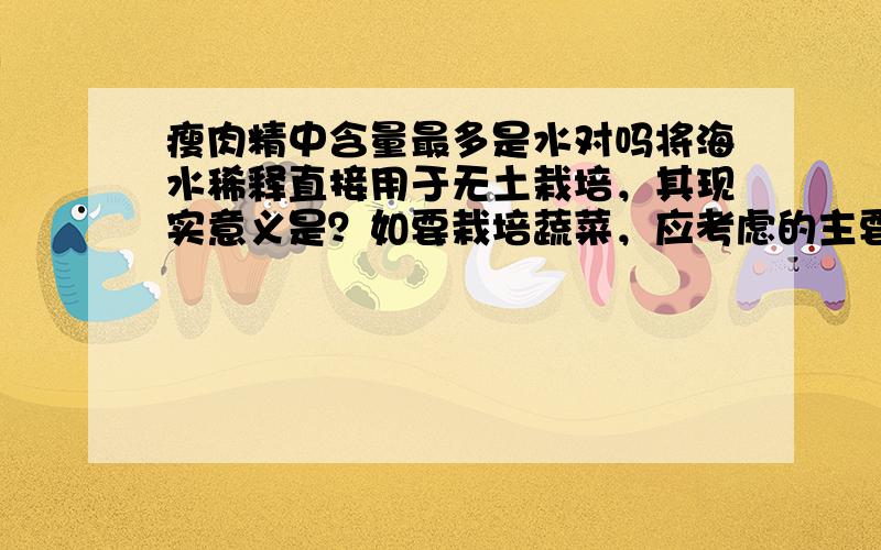 瘦肉精中含量最多是水对吗将海水稀释直接用于无土栽培，其现实意义是？如要栽培蔬菜，应考虑的主要问题是什么？