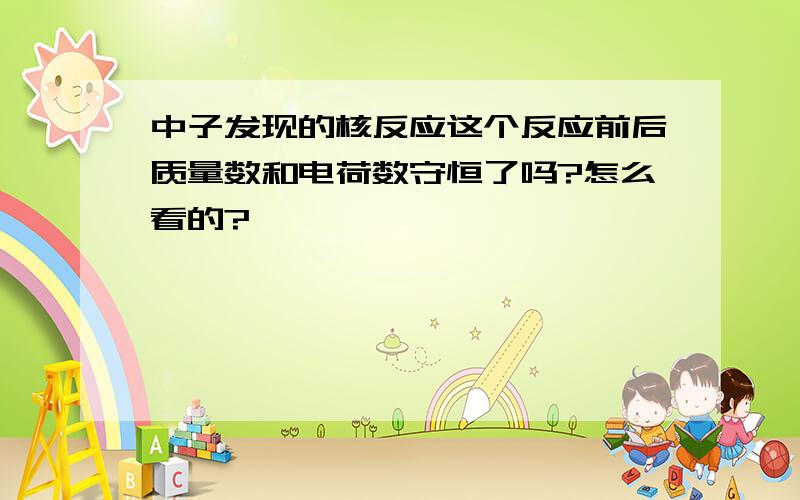 中子发现的核反应这个反应前后质量数和电荷数守恒了吗?怎么看的?