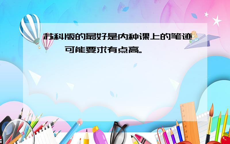 苏科版的最好是内种课上的笔迹、、可能要求有点高。