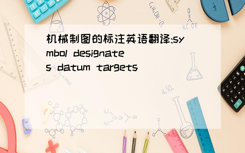 机械制图的标注英语翻译:symbol designates datum targets