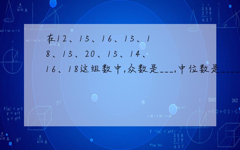 在12、15、16、15、18、15、20、15、14、16、18这组数中,众数是___,中位数是____,平均数是___.