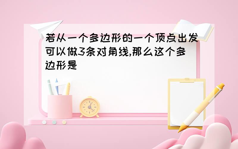 若从一个多边形的一个顶点出发可以做3条对角线,那么这个多边形是