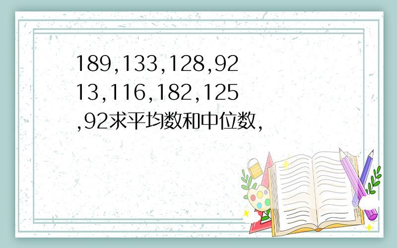 189,133,128,9213,116,182,125,92求平均数和中位数,