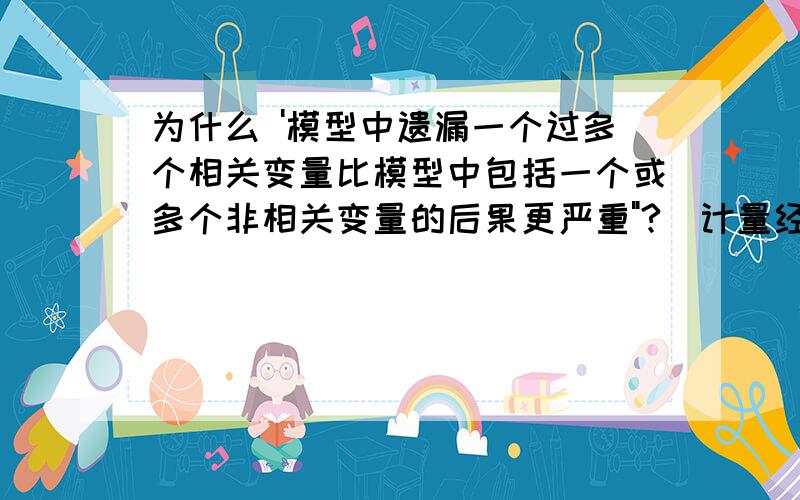 为什么 '模型中遗漏一个过多个相关变量比模型中包括一个或多个非相关变量的后果更严重