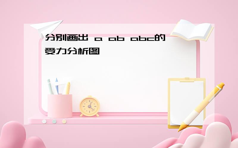 分别画出 a ab abc的受力分析图