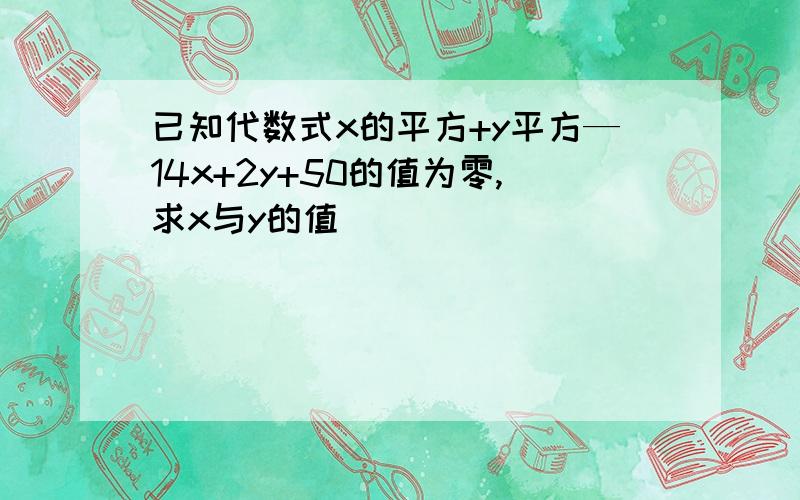 已知代数式x的平方+y平方—14x+2y+50的值为零,求x与y的值