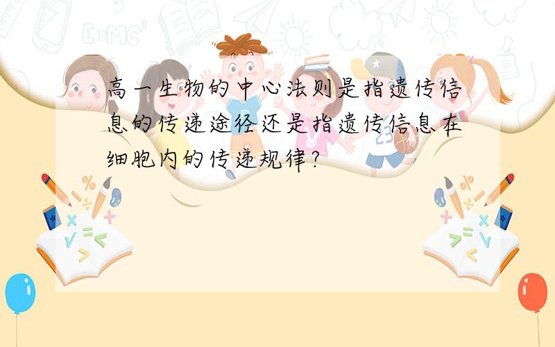 高一生物的中心法则是指遗传信息的传递途径还是指遗传信息在细胞内的传递规律?