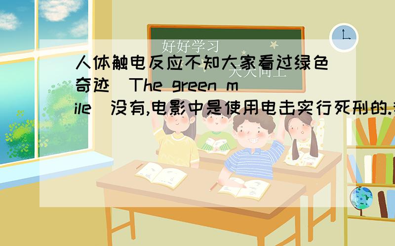 人体触电反应不知大家看过绿色奇迹（The green mile）没有,电影中是使用电击实行死刑的.我想问的是为什么是否弄湿海绵的差异会这么大?影片中应该是有做一些艺术修饰的吧,人体受到电击,即