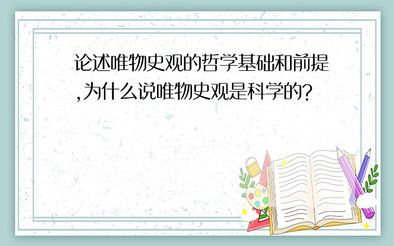 论述唯物史观的哲学基础和前提,为什么说唯物史观是科学的?