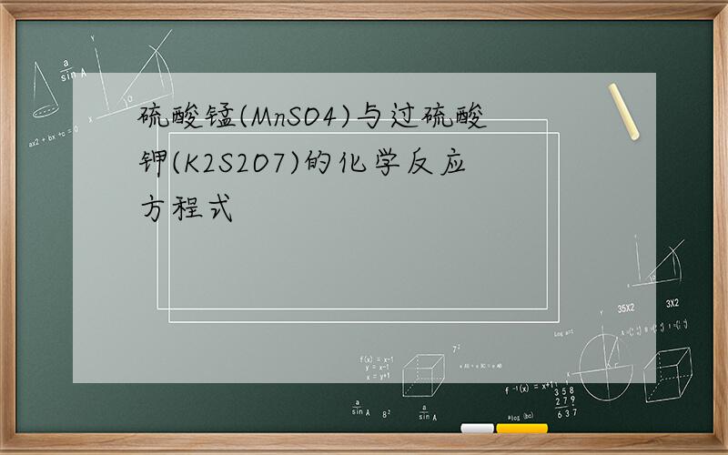 硫酸锰(MnSO4)与过硫酸钾(K2S2O7)的化学反应方程式