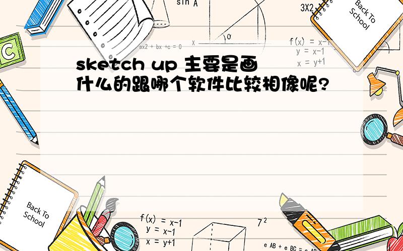 sketch up 主要是画什么的跟哪个软件比较相像呢?