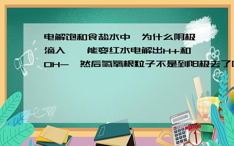 电解饱和食盐水中,为什么阴极滴入酚酞能变红水电解出H+和OH-,然后氢氧根粒子不是到阳极去了吗,就算很少,也能使酚酞变红吧?还有氢离子出去了以后,为什么阴极氢氧根就多了啊?氢氧根不是