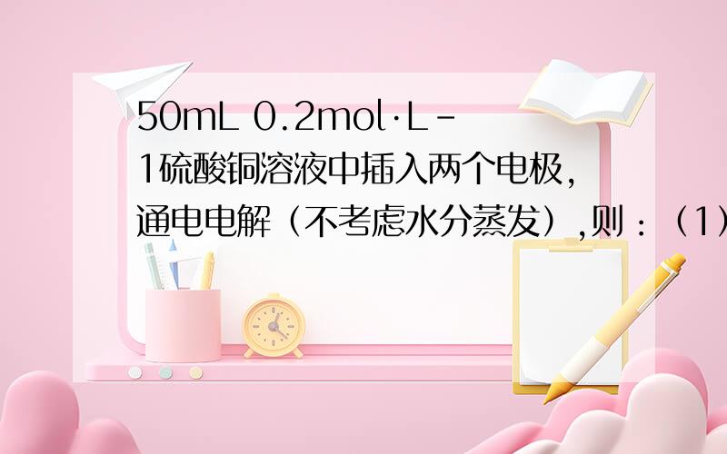 50mL 0.2mol·L-1硫酸铜溶液中插入两个电极,通电电解（不考虑水分蒸发）,则：（1）若两极均为铜片,试说明电解过程中浓度将怎样变化_________________.（2）若阳极为纯锌,阴极为铜片,阳极反应式