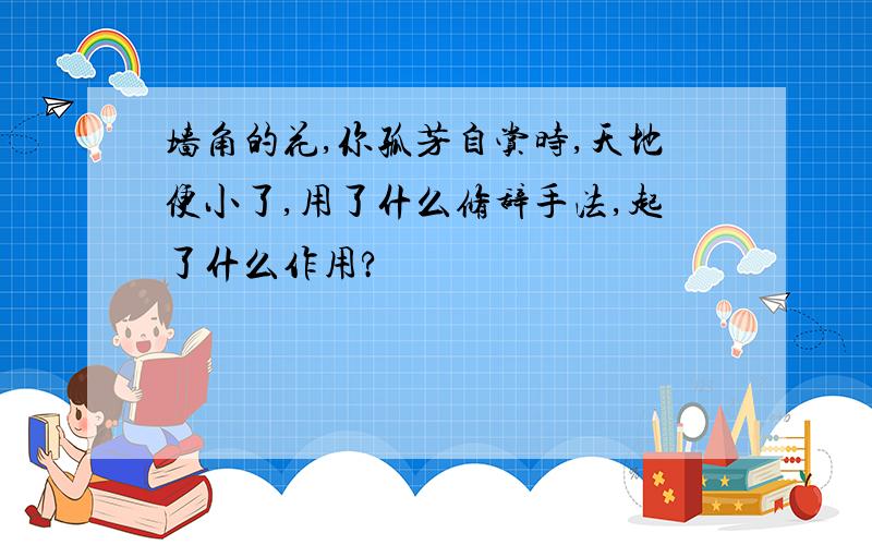 墙角的花,你孤芳自赏时,天地便小了,用了什么修辞手法,起了什么作用?