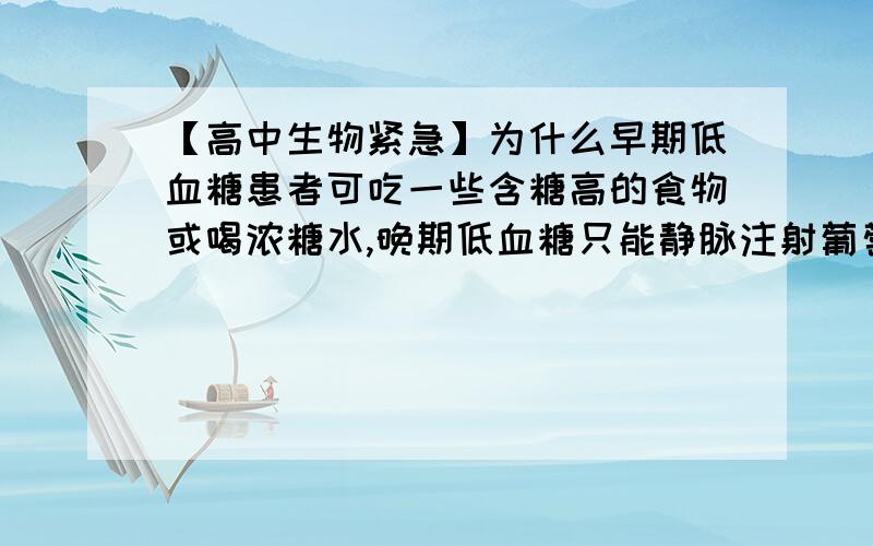 【高中生物紧急】为什么早期低血糖患者可吃一些含糖高的食物或喝浓糖水,晚期低血糖只能静脉注射葡萄糖