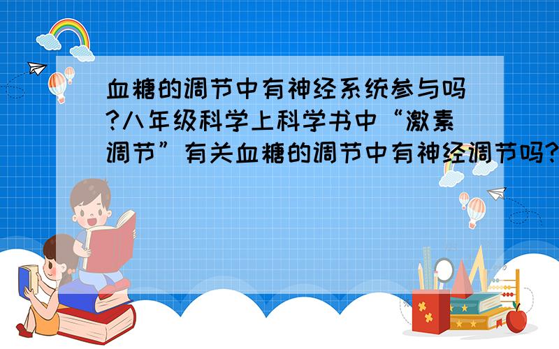 血糖的调节中有神经系统参与吗?八年级科学上科学书中“激素调节”有关血糖的调节中有神经调节吗?如果有,感受器、调节神经中枢、效应器等分别是什么?