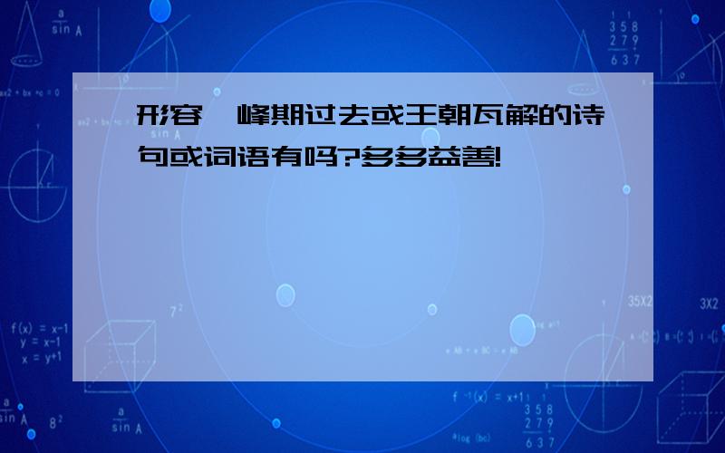 形容巅峰期过去或王朝瓦解的诗句或词语有吗?多多益善!