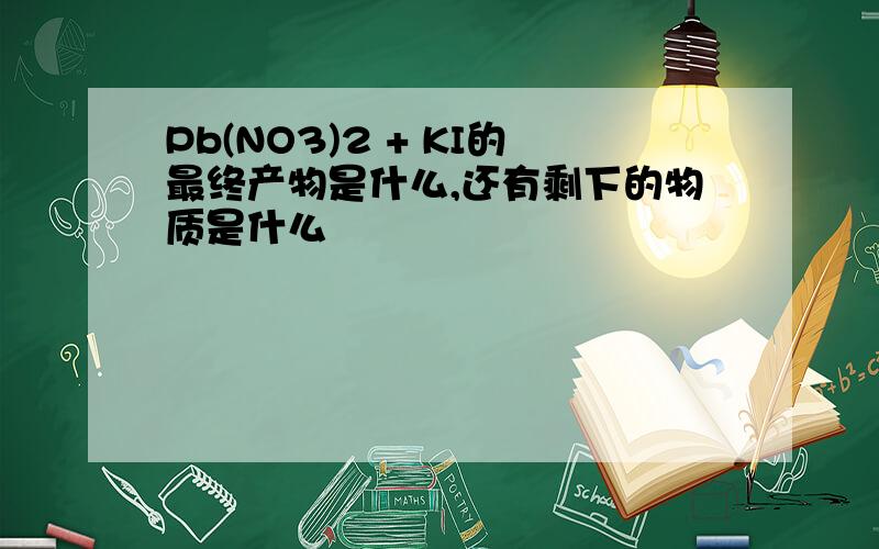 Pb(NO3)2 + KI的最终产物是什么,还有剩下的物质是什么