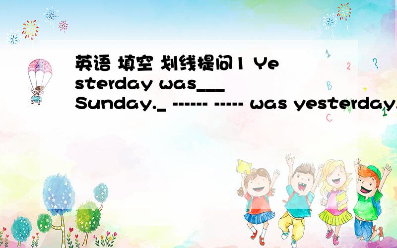 英语 填空 划线提问1 Yesterday was___Sunday._ ------ ----- was yesterday.2 Yesterday was ___May the first_______ was the ___yesterday（划线提问）3 Mary ran so slowly that she did't catch up with the othersMary ran ------slowly ------ ---