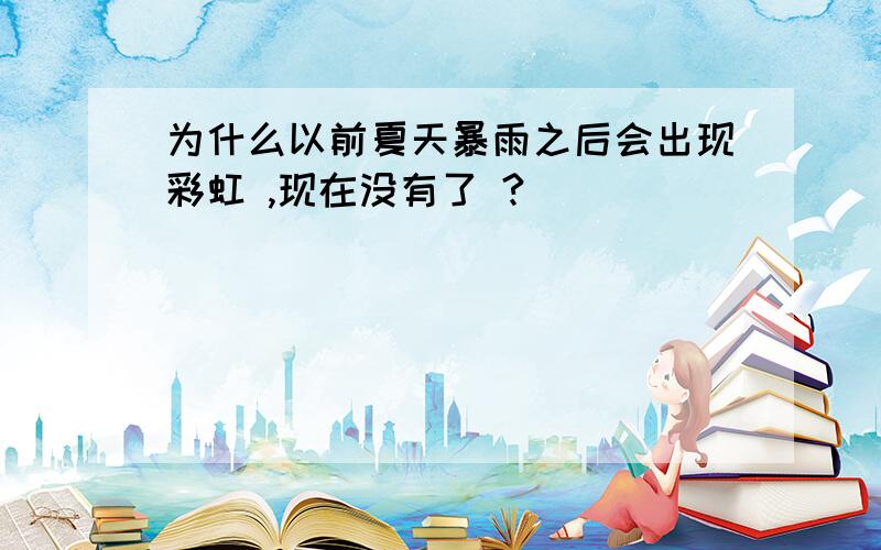 为什么以前夏天暴雨之后会出现彩虹 ,现在没有了 ?