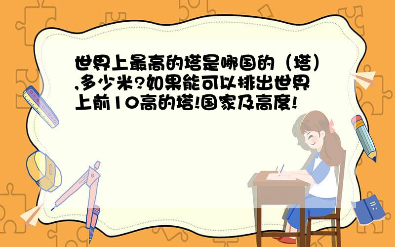 世界上最高的塔是哪国的（塔）,多少米?如果能可以排出世界上前10高的塔!国家及高度!