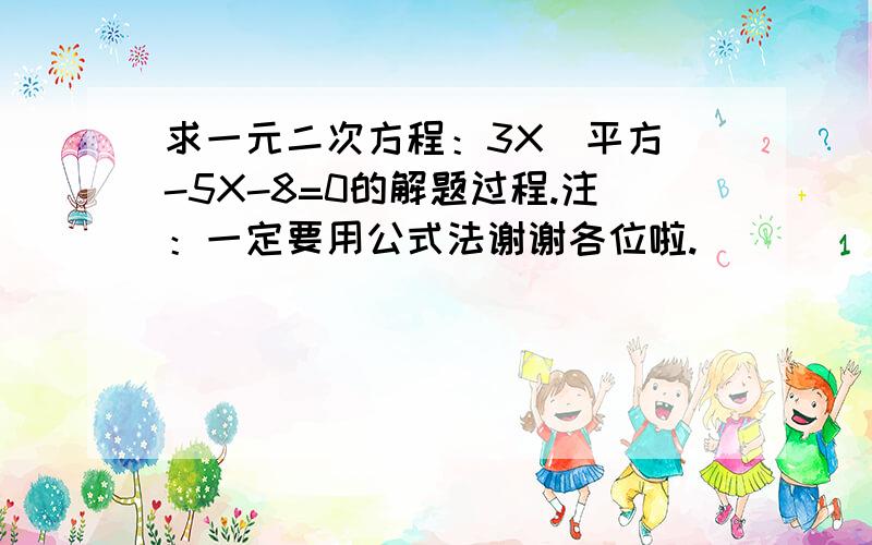 求一元二次方程：3X（平方）-5X-8=0的解题过程.注：一定要用公式法谢谢各位啦.