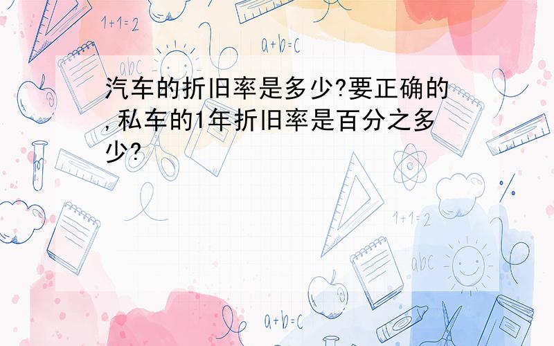 汽车的折旧率是多少?要正确的,私车的1年折旧率是百分之多少?