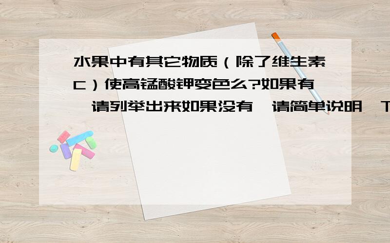 水果中有其它物质（除了维生素C）使高锰酸钾变色么?如果有,请列举出来如果没有,请简单说明一下变色原理 （越详细越好）