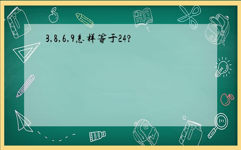 3,8,6,9怎样等于24?