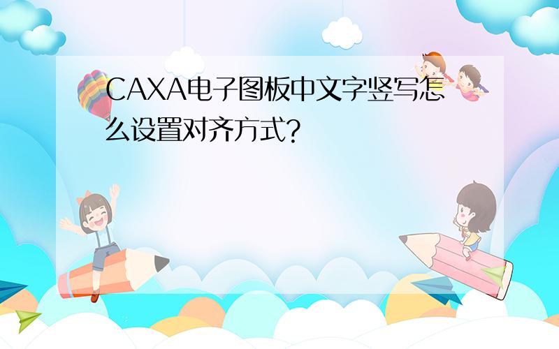 CAXA电子图板中文字竖写怎么设置对齐方式?