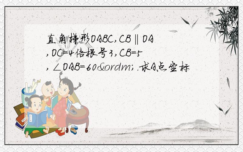 直角梯形OABC,CB‖OA,OC=4倍根号3,CB=5,∠OAB=60º.求A点坐标