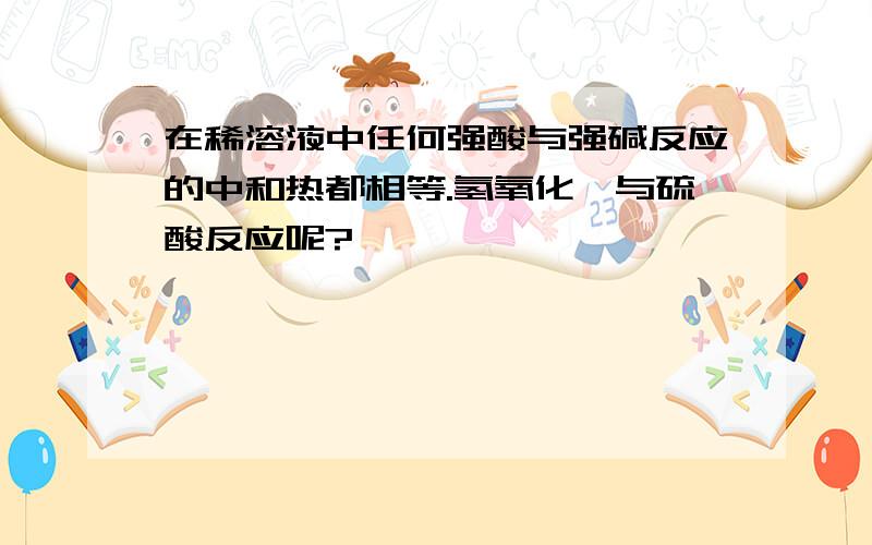 在稀溶液中任何强酸与强碱反应的中和热都相等.氢氧化钡与硫酸反应呢?