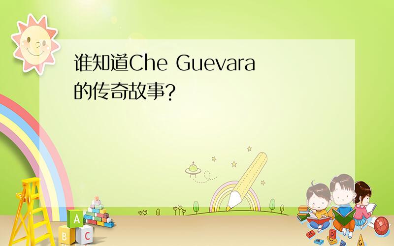 谁知道Che Guevara的传奇故事?