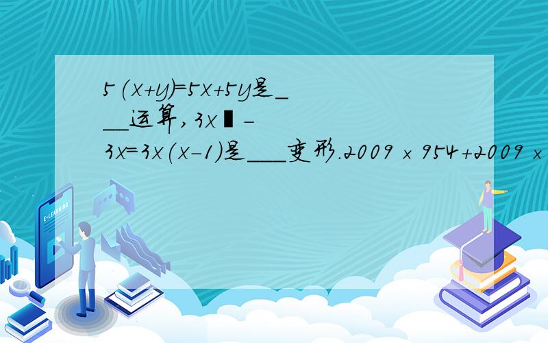 5(x+y)=5x+5y是___运算,3x²-3x=3x(x-1)是___变形.2009×954+2009×46能被1000整除吗？