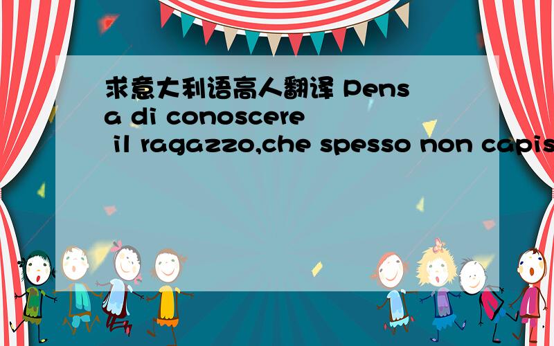 求意大利语高人翻译 Pensa di conoscere il ragazzo,che spesso non capisco cosa.