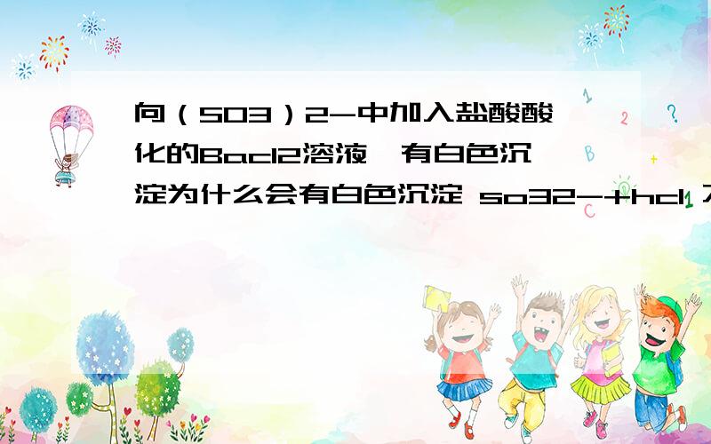 向（SO3）2-中加入盐酸酸化的Bacl2溶液,有白色沉淀为什么会有白色沉淀 so32-+hcl 不是变成 so2+h2o ,.为什么会有so42-