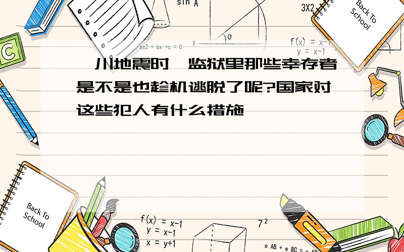 汶川地震时,监狱里那些幸存者是不是也趁机逃脱了呢?国家对这些犯人有什么措施