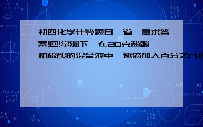 初四化学计算题目一道,急求答案!@!常温下,在20克盐酸和硫酸的混合液中,逐滴加入百分之17.1的氢氧化钠溶液.当碱液滴家至20克时,硫酸钡沉淀达到最大值,当碱液滴家至60克时,溶液PH=7.求1 原混