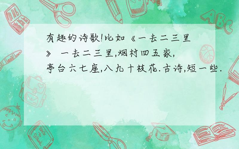 有趣的诗歌!比如《一去二三里》 一去二三里,烟村四五家,亭台六七座,八九十枝花.古诗,短一些.